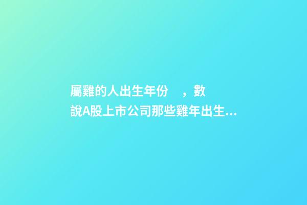 屬雞的人出生年份，數說A股上市公司那些雞年出生的大BOSS-第1張-觀點-玄機派